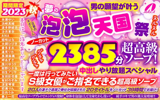 【秋のギフト】2023秋 男の願望が叶う夢の泡 泡 天国 祭 ノーカット2385分 超高級ソープ！ヌルヌルグチャグチャ中出しやり放題スペシャル